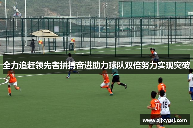 全力追赶领先者拼搏奋进助力球队双倍努力实现突破