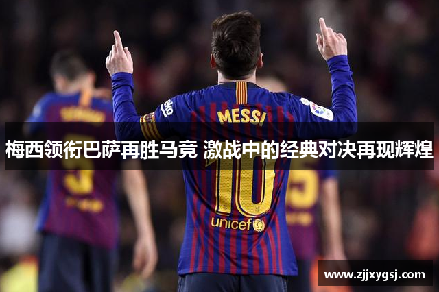 梅西领衔巴萨再胜马竞 激战中的经典对决再现辉煌