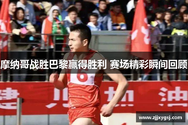 摩纳哥战胜巴黎赢得胜利 赛场精彩瞬间回顾