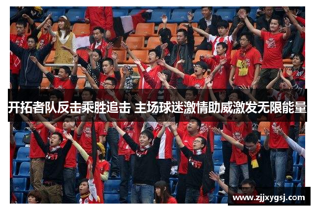 开拓者队反击乘胜追击 主场球迷激情助威激发无限能量