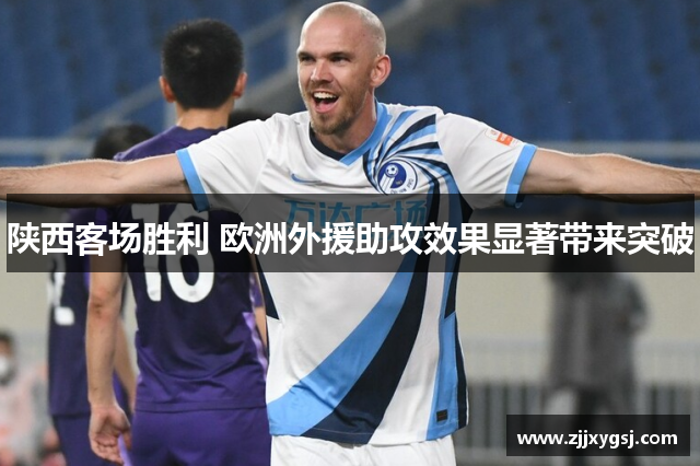 陕西客场胜利 欧洲外援助攻效果显著带来突破