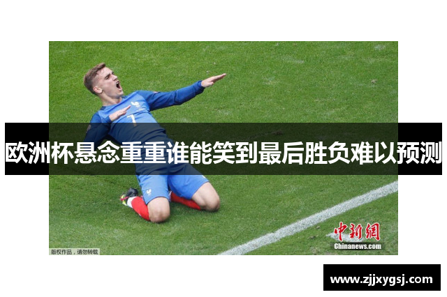 欧洲杯悬念重重谁能笑到最后胜负难以预测