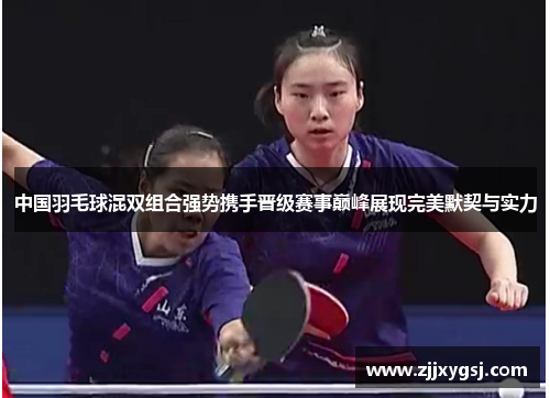 中国羽毛球混双组合强势携手晋级赛事巅峰展现完美默契与实力