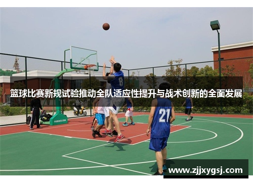 篮球比赛新规试验推动全队适应性提升与战术创新的全面发展