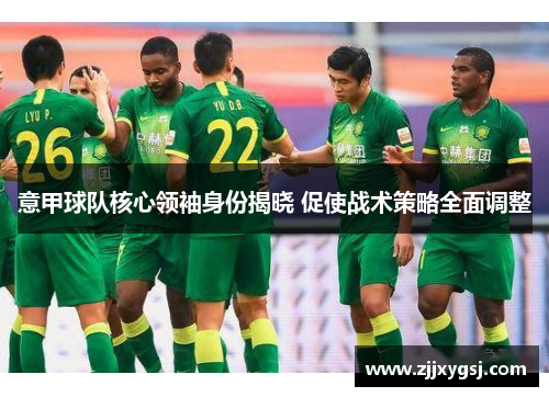 意甲球队核心领袖身份揭晓 促使战术策略全面调整