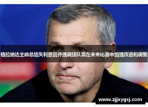 格拉纳达主帅总结失利原因并强调球队需在未来比赛中加强改进和调整