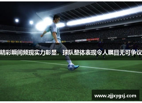 精彩瞬间频现实力彰显，球队整体表现令人瞩目无可争议