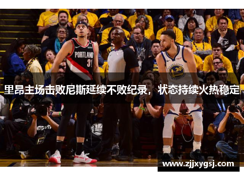 里昂主场击败尼斯延续不败纪录，状态持续火热稳定